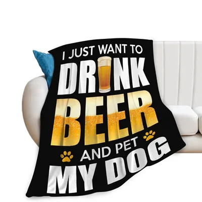 Drink Beer and Pet Blanket: I Just Want to Drink Beer and Pet My Dog